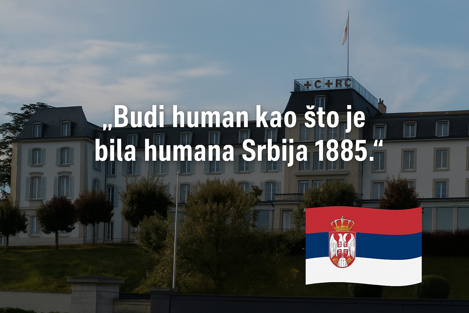 Natpis u zgradi Crvenog krsta u Ženevi: „Budi human kao što je bila humana Srbija 1885.“